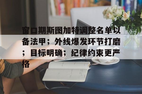 华体会中国-窗口期斯图加特调整名单以备法甲；外线爆发环节打磨；目标明确；纪律约束更严格(法甲夏窗关闭时间)